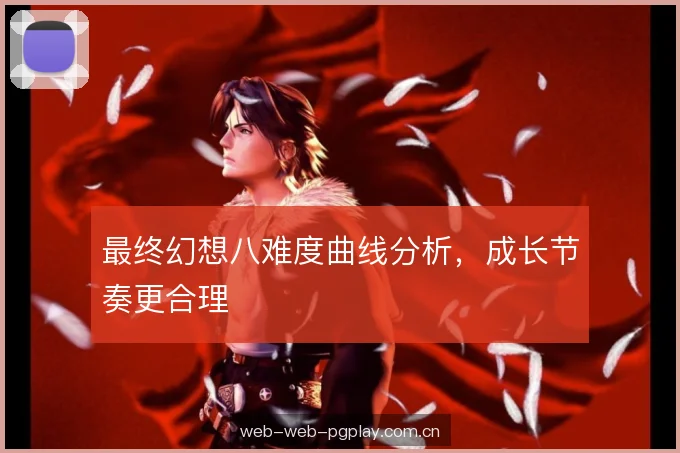 最终幻想八难度曲线分析,成长节奏更合理 最终幻想八难度曲线分析,成长节奏更合理