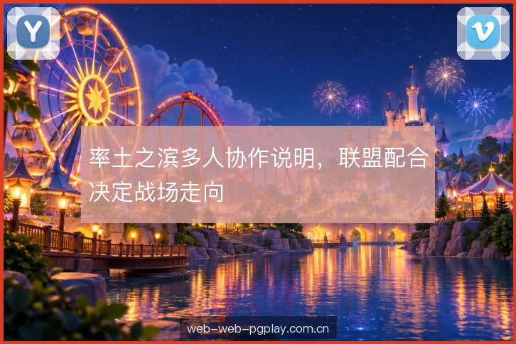 率土之滨多人协作说明，联盟配合决定战场走向